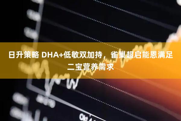 日升策略 DHA+低敏双加持，雀巢超启能恩满足二宝营养需求