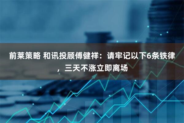 前莱策略 和讯投顾傅健祥：请牢记以下6条铁律，三天不涨立即离场