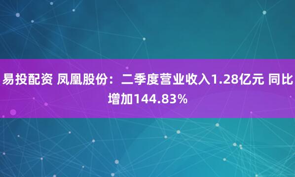 易投配资 凤凰股份：二季度营业收入1.28亿元 同比增加144.83%