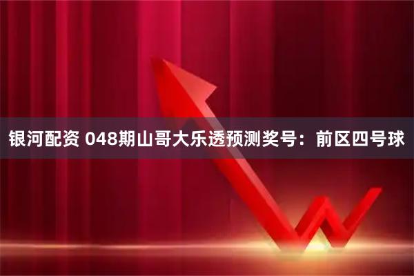 银河配资 048期山哥大乐透预测奖号：前区四号球