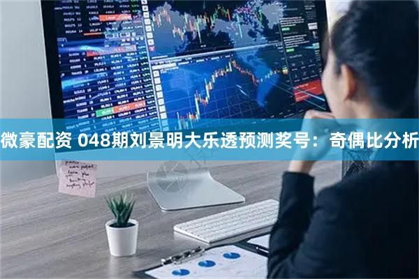 微豪配资 048期刘景明大乐透预测奖号：奇偶比分析